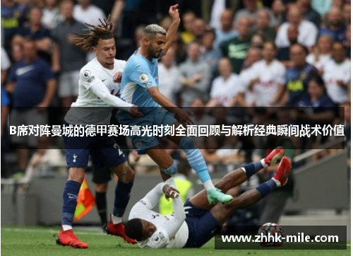 B席对阵曼城的德甲赛场高光时刻全面回顾与解析经典瞬间战术价值