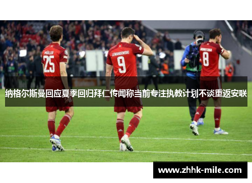 纳格尔斯曼回应夏季回归拜仁传闻称当前专注执教计划不谈重返安联